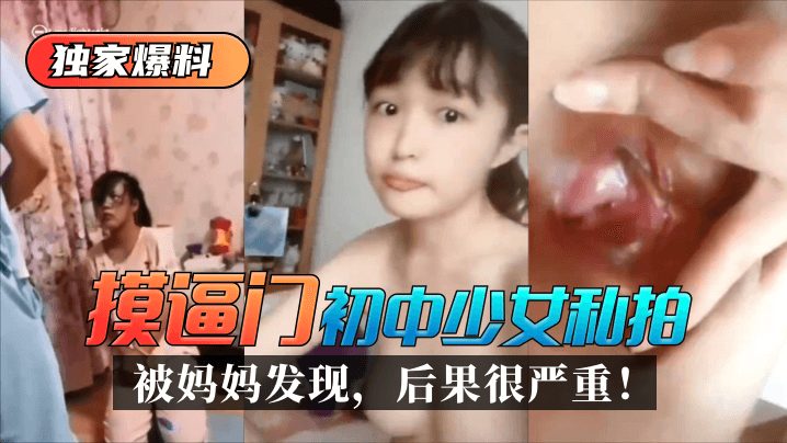 【独家爆料】“摸逼门”初中少女私拍被妈妈发现，后果很严重！!