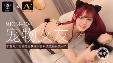 国产AV 91制片厂 91CM104 宠物女友 美樱的啊!